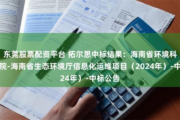 东莞股票配资平台 拓尔思中标结果：海南省环境科学研究院-海南省生态环境厅信息化运维项目（2024年）-中标公告