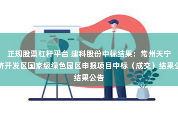 正规股票杠杆平台 建科股份中标结果：常州天宁经济开发区国家级绿色园区申报项目中标（成交）结果公告