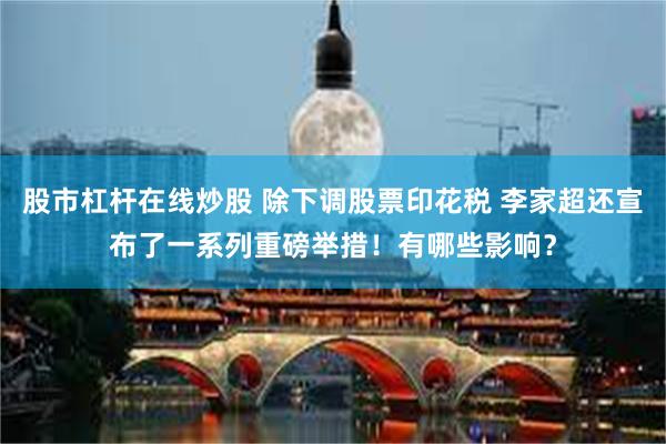 股市杠杆在线炒股 除下调股票印花税 李家超还宣布了一系列重磅举措！有哪些影响？