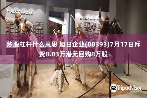 炒股杠杆什么意思 旭日企业(00393)7月17日斥资8.03万港元回购8万股