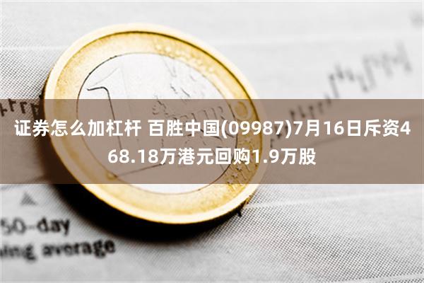 证券怎么加杠杆 百胜中国(09987)7月16日斥资468.18万港元回购1.9万股