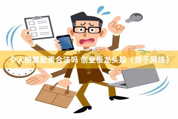 个人股票配资合法吗 创业板龙头股（源于网络）