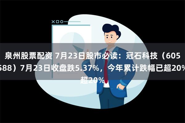 泉州股票配资 7月23日股市必读：冠石科技（605588）7月23日收盘跌5.37%，今年累计跌幅已超20%