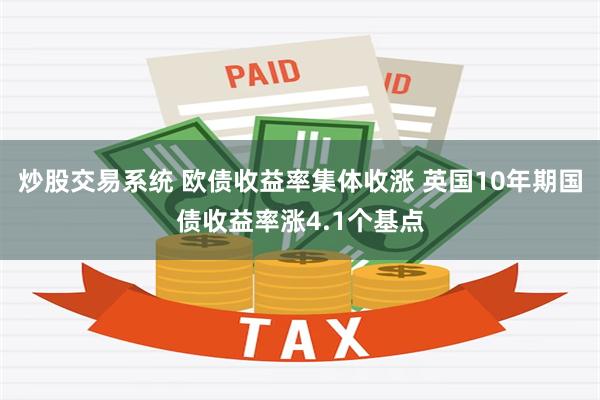 炒股交易系统 欧债收益率集体收涨 英国10年期国债收益率涨4.1个基点