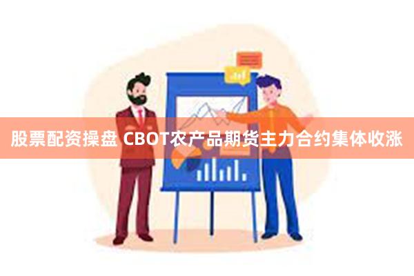 股票配资操盘 CBOT农产品期货主力合约集体收涨