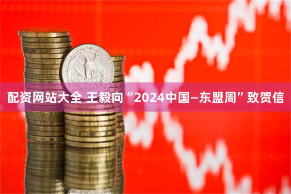 配资网站大全 王毅向“2024中国—东盟周”致贺信