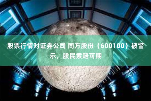 股票行情对证券公司 同方股份（600100）被警示，股民索赔可期