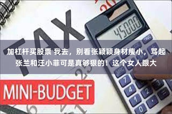 加杠杆买股票 我去，别看张颖颖身材瘦小，骂起张兰和汪小菲可是真够狠的！这个女人跟大