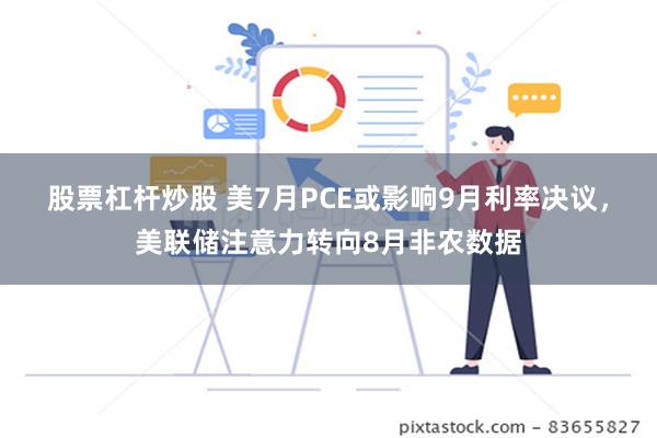 股票杠杆炒股 美7月PCE或影响9月利率决议，美联储注意力转向8月非农数据