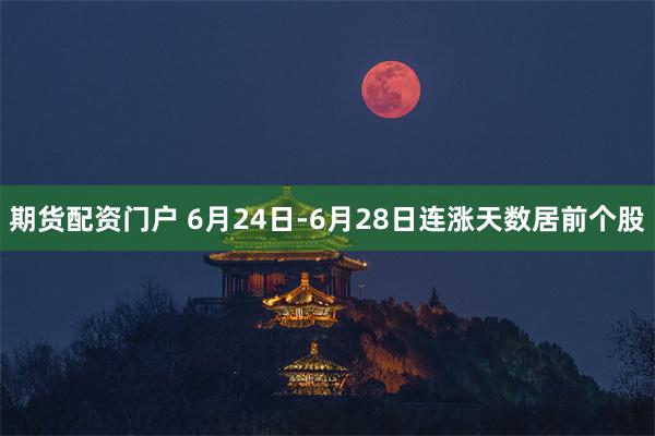 期货配资门户 6月24日-6月28日连涨天数居前个股