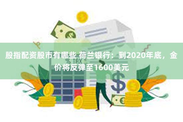 股指配资股市有哪些 荷兰银行：到2020年底，金价将反弹至1600美元