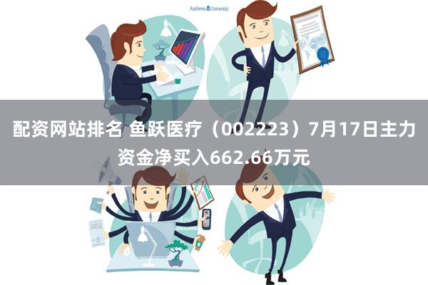 配资网站排名 鱼跃医疗（002223）7月17日主力资金净买入662.66万元