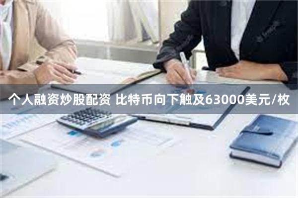 个人融资炒股配资 比特币向下触及63000美元/枚