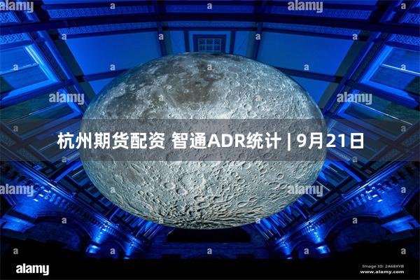 杭州期货配资 智通ADR统计 | 9月21日