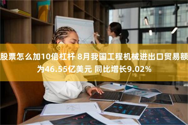 股票怎么加10倍杠杆 8月我国工程机械进出口贸易额为46.55亿美元 同比增长9.02%