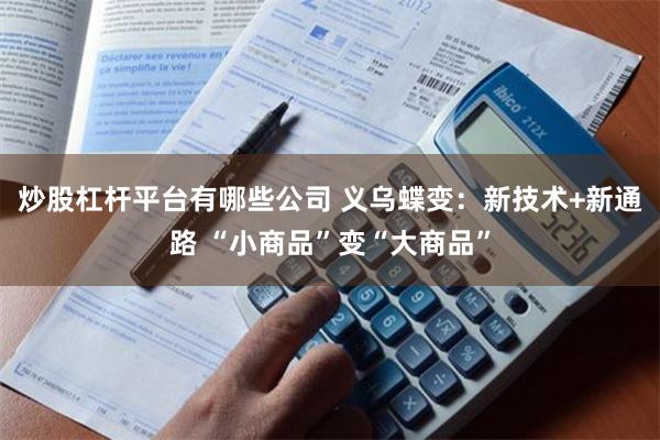 炒股杠杆平台有哪些公司 义乌蝶变：新技术+新通路 “小商品”变“大商品”