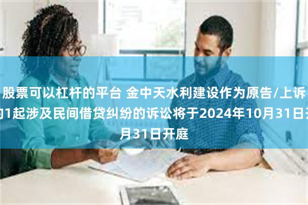 股票可以杠杆的平台 金中天水利建设作为原告/上诉人的1起涉及民间借贷纠纷的诉讼将于2024年10月31日开庭