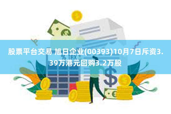 股票平台交易 旭日企业(00393)10月7日斥资3.39万港元回购3.2万股