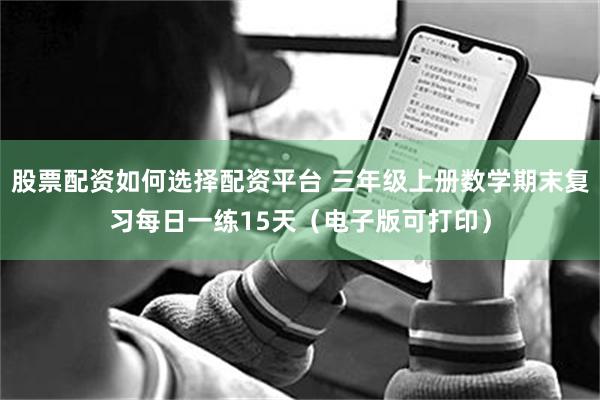 股票配资如何选择配资平台 三年级上册数学期末复习每日一练15天（电子版可打印）