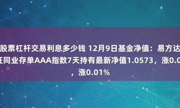 股票杠杆交易利息多少钱 12月9日基金净值：易方达中证同业存单AAA指数7天持有最新净值1.0573，涨0.01%