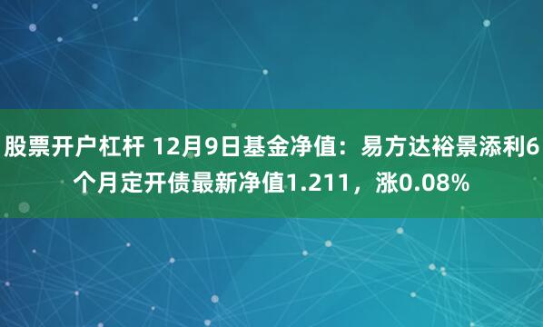 股票开户杠杆 12月9日基金净值：易方达裕景添利6个月定开债最新净值1.211，涨0.08%