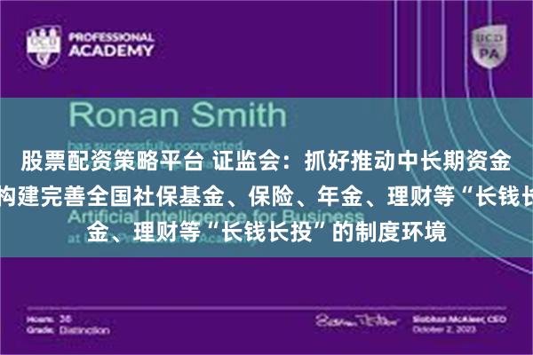 股票配资策略平台 证监会：抓好推动中长期资金入市工作，协同构建完善全国社保基金、保险、年金、理财等“长钱长投”的制度环境