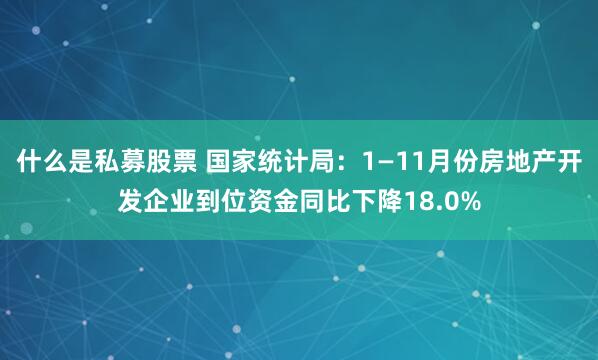 什么是私募股票 国家统计局：1—11月份房地产开发企业到位资金同比下降18.0%