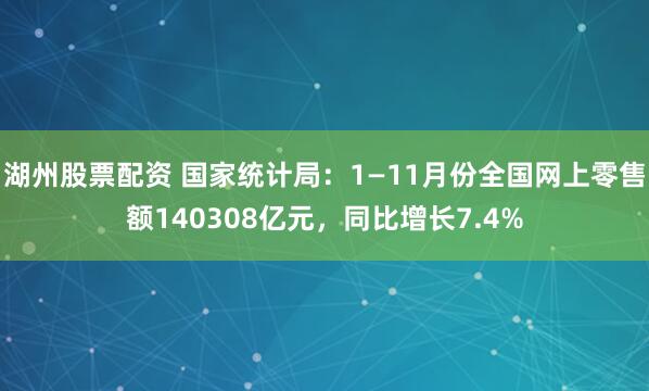 湖州股票配资 国家统计局：1—11月份全国网上零售额140308亿元，同比增长7.4%