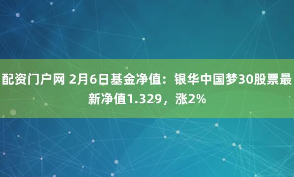 配资门户网 2月6日基金净值：银华中国梦30股票最新净值1.329，涨2%