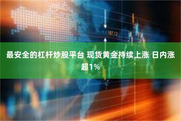 最安全的杠杆炒股平台 现货黄金持续上涨 日内涨超1%