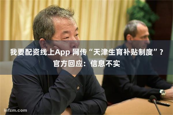 我要配资线上App 网传“天津生育补贴制度”？官方回应：信息不实