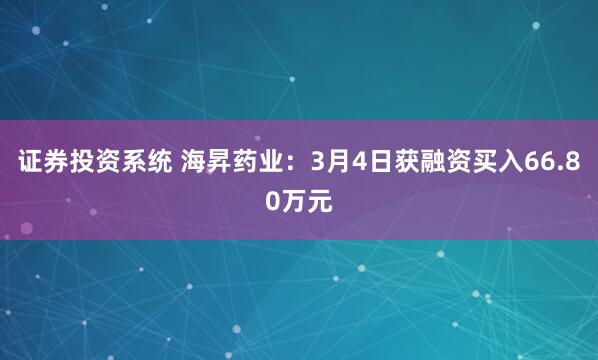 证券投资系统 海昇药业：3月4日获融资买入66.80万元