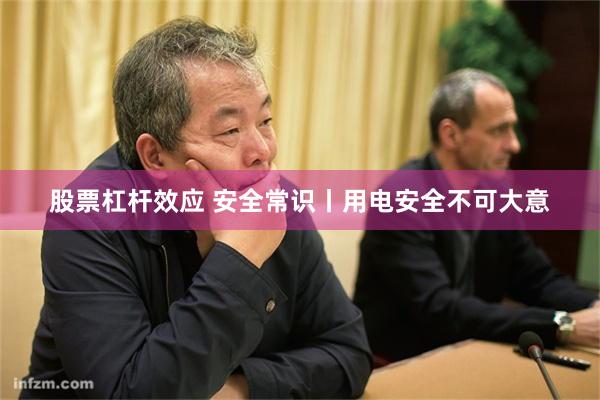 股票杠杆效应 安全常识丨用电安全不可大意