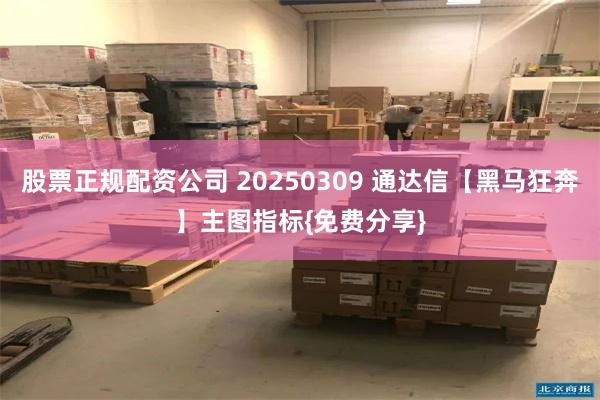 股票正规配资公司 20250309 通达信【黑马狂奔】主图指标{免费分享}